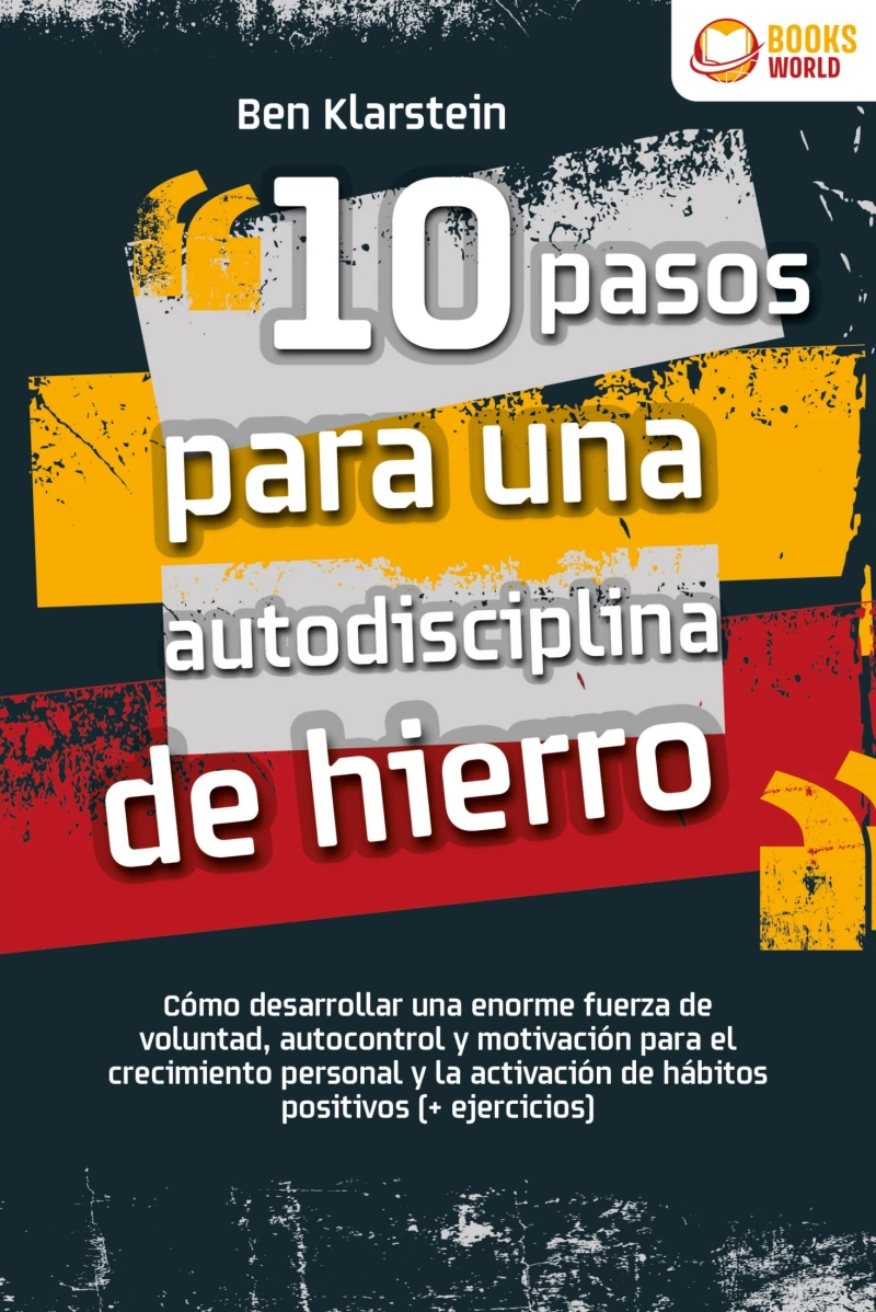 Portada: 10 pasos para una autodisciplina de hierro: Cómo desarrollar una enorme fuerza de voluntad, autocontrol y motivación para el crecimiento personal y la activación de hábitos positivos (+ ejercicios)