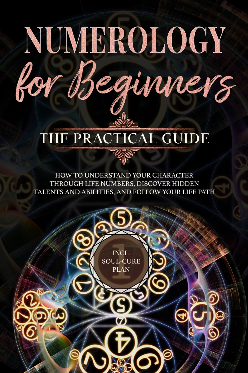 Portada: Numerology for Beginners - The Practical Guide: How to Understand Your Character Through Life Numbers, Discover Hidden Talents and Abilities, and Follow Your Life Path | incl. Soul-Cure Plan