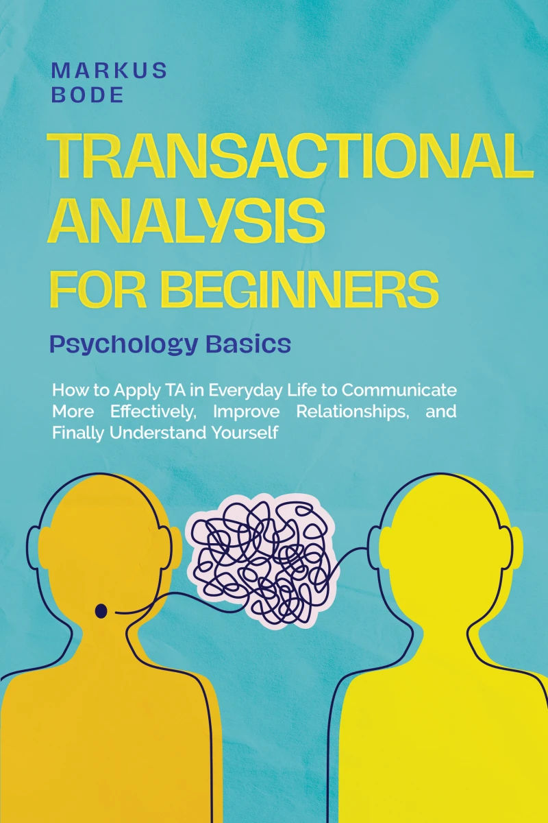 Portada: Transactional Analysis for Beginners – Psychology Basics: How to Apply TA in Everyday Life to Communicate More Effectively, Improve Relationships, and Finally Understand Yourself
