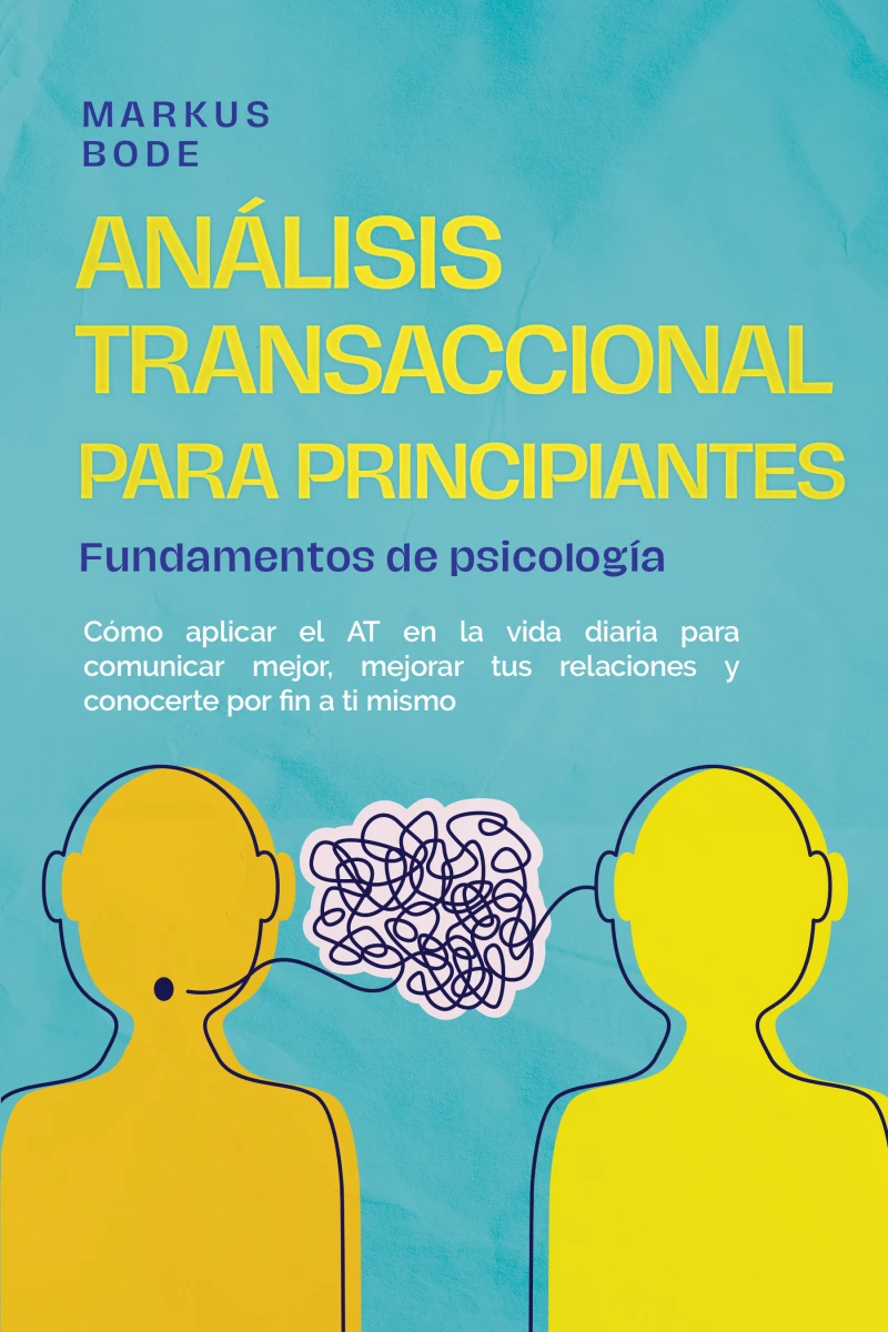 Portada: Análisis transaccional para principiantes – Fundamentos de psicología: Cómo aplicar el AT en la vida diaria para comunicar mejor, mejorar tus relaciones y conocerte por fin a ti mismo