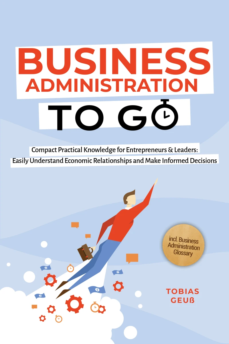 Portada: Business Administration to Go – Compact Practical Knowledge for Entrepreneurs & Leaders: Easily Understand Economic Relationships and Make Informed Decisions – incl. Business Administration Glossary