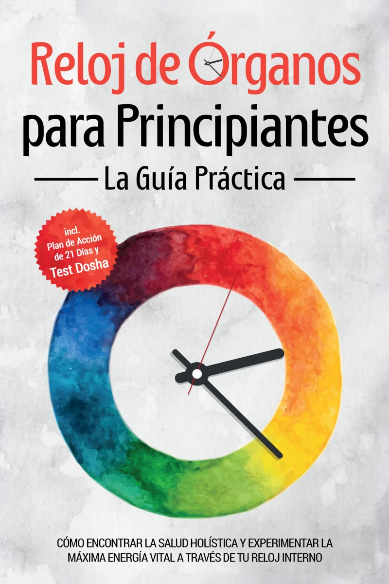 Portada: Reloj de Órganos para Principiantes - La Guía Práctica: Cómo Encontrar la Salud Holística y Experimentar la Máxima Energía Vital a través de Tu Reloj Interno - Incluye Plan de Acción de 21 Días y Test Dosha