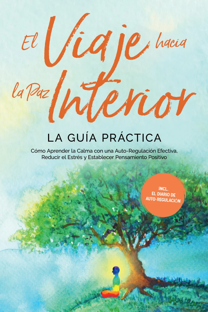 Portada: El Viaje hacia la Paz Interior - La Guía Práctica: Cómo Aprender la Calma con una Auto-Regulación Efectiva, Reducir el Estrés y Establecer Pensamiento Positivo - Incluyendo el Diario de Auto-Regulación