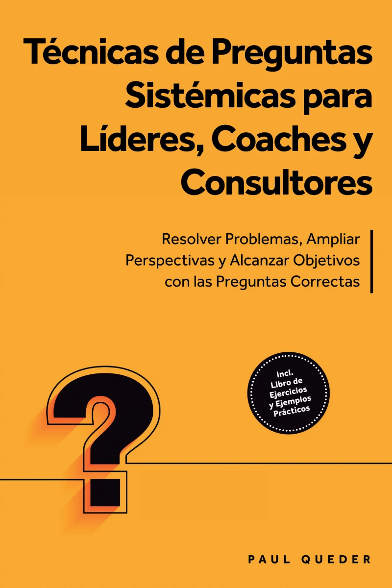 Portada: Técnicas de Preguntas Sistémicas para Líderes, Coaches y Consultores: Resolver Problemas, Ampliar Perspectivas y Alcanzar Objetivos con las Preguntas Correctas - Incluye Libro de Ejercicios y Ejemplos Prácticos
