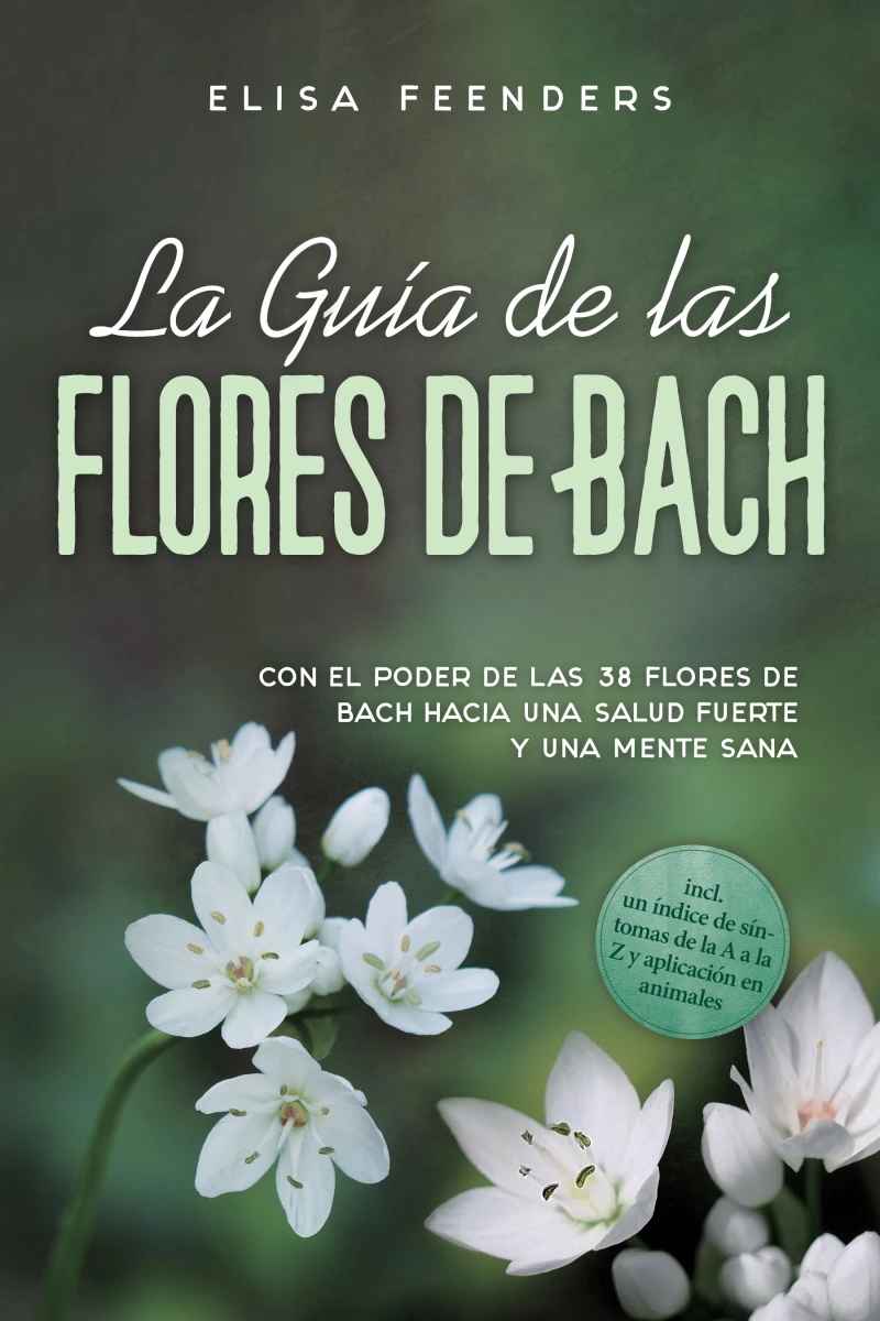 Portada: La Guía de las Flores de Bach: Con el poder de las 38 flores de Bach hacia una salud fuerte y una mente sana – incluye un índice de síntomas de la A a la Z y aplicación en animales