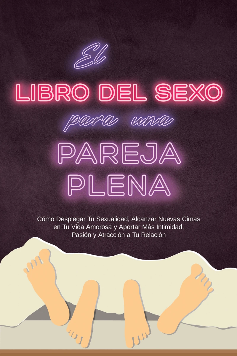 Portada: El Libro del Sexo para una Pareja Plena: Cómo Desplegar Tu Sexualidad, Alcanzar Nuevas Cimas en Tu Vida Amorosa y Aportar Más Intimidad, Pasión y Atracción a Tu Relación