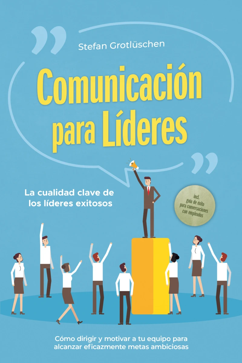 Portada: Comunicación para líderes – La cualidad clave de los líderes exitosos: Cómo dirigir y motivar a tu equipo para alcanzar eficazmente metas ambiciosas – incluye guía de éxito para conversaciones con empleados