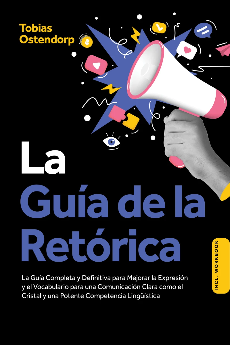 Portada: La Guía de la Retórica: La Guía Completa y Definitiva para Mejorar la Expresión y el Vocabulario para una Comunicación Clara como el Cristal y una Potente Competencia Lingüística – Incluye Workbook