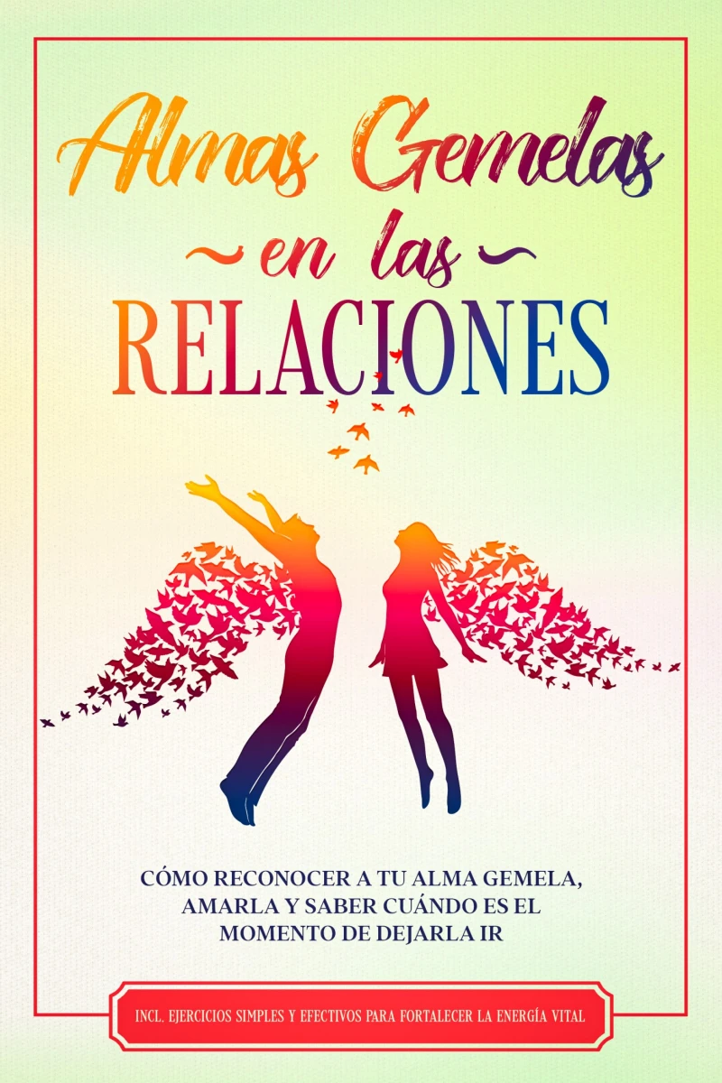Portada: Almas Gemelas en las Relaciones: Cómo reconocer a tu alma gemela, amarla y saber cuándo es el momento de dejarla ir – Incluye ejercicios simples y efectivos para fortalecer la energía vital