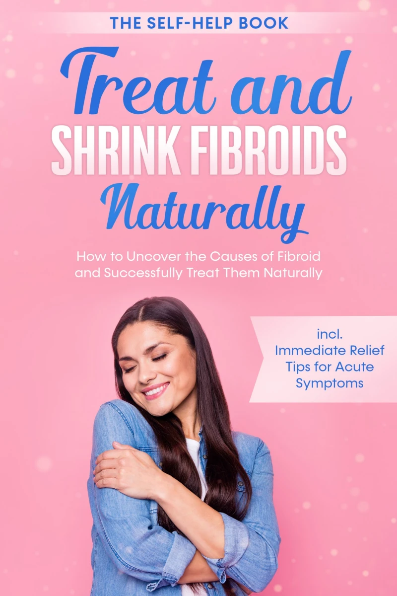 Portada: Treat and Shrink Fibroids Naturally – The Self-Help Book: How to Uncover the Causes of Fibroids and Successfully Treat Them Naturally – incl. Immediate Relief Tips for Acute Symptoms