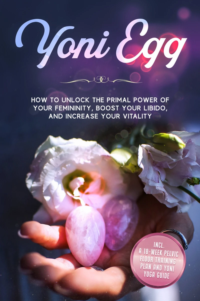 Portada: Yoni Egg: How to Unlock the Primal Power of Your Femininity, Boost Your Libido, and Increase Your Vitality – Includes a 10-Week Pelvic Floor Training Plan and Yoni Yoga Guide