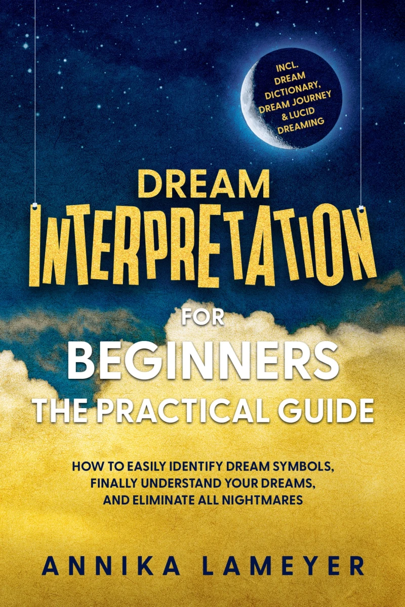 Portada: Dream Interpretation for Beginners – The Practical Guide: How to Easily Identify Dream Symbols, Finally Understand Your Dreams, and Eliminate All Nightmares | incl. Dream Dictionary, Dream Journey & Lucid Dreaming