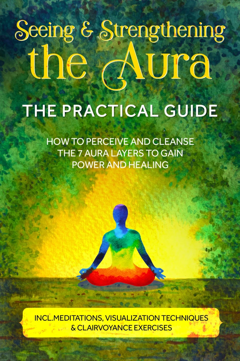 Portada: Seeing and Strengthening the Aura – The Practical Guide: How to Perceive and Cleanse the 7 Aura Layers to Gain Power and Healing – Includes Meditations, Visualization Techniques & Clairvoyance Exercises