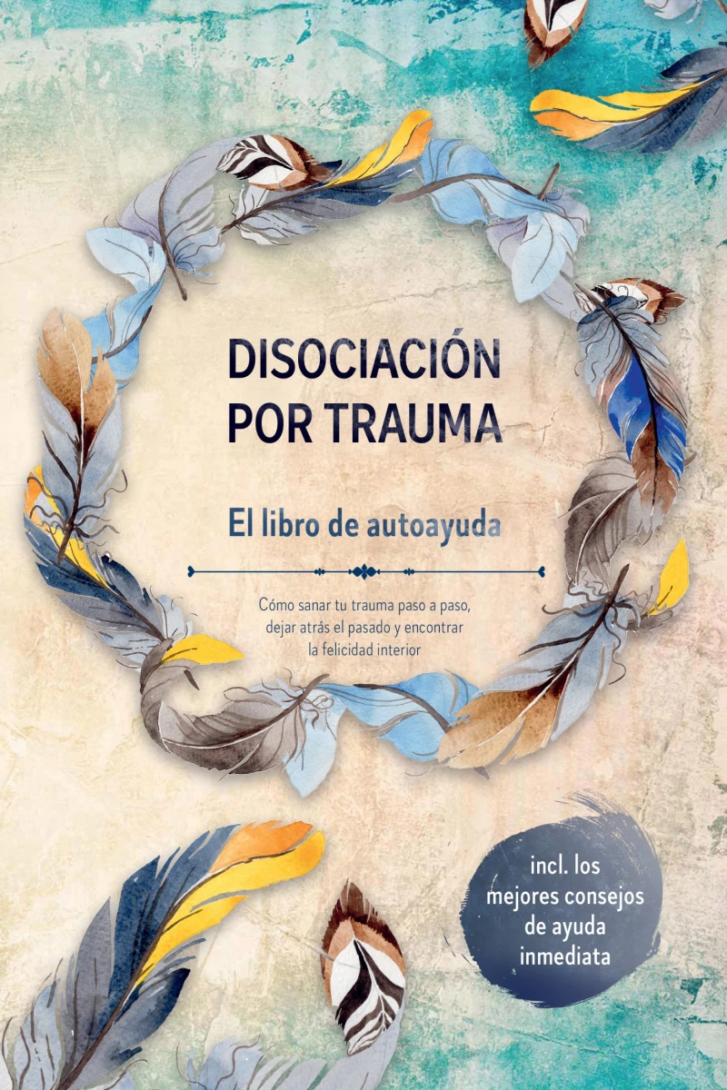 Portada: Disociación por trauma – El libro de autoayuda: Cómo sanar tu trauma paso a paso, dejar atrás el pasado y encontrar la felicidad interior – Incluye los mejores consejos de ayuda inmediata