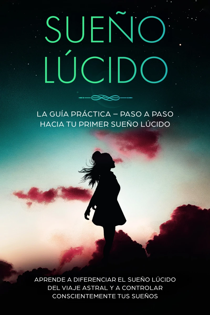 Portada: Sueño Lúcido: La Guía Práctica – Paso a Paso hacia tu Primer Sueño Lúcido | Aprende a diferenciar el sueño lúcido del viaje astral y a controlar conscientemente tus sueños