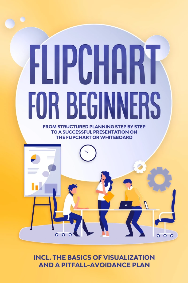Portada: Flipchart for Beginners: From Structured Planning Step by Step to a Successful Presentation on the Flipchart or Whiteboard | Includes the Basics of Visualization and a Pitfall-Avoidance Plan