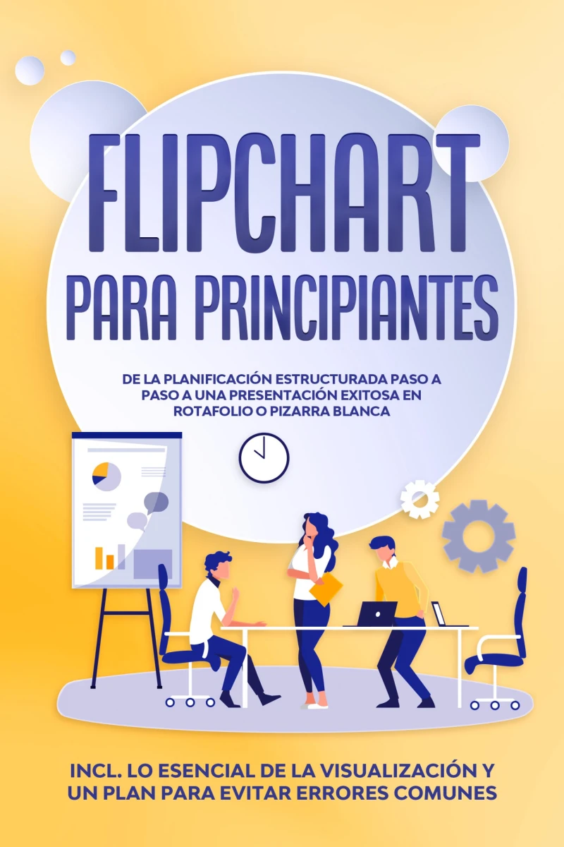 Portada: Flipchart para Principiantes: De la planificación estructurada paso a paso a una presentación exitosa en rotafolio o pizarra blanca | Incluye lo esencial de la visualización y un plan para evitar errores comunes