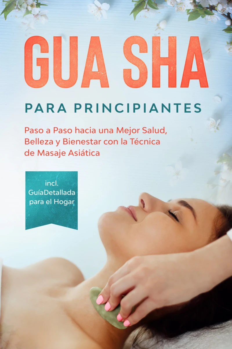 Portada: Gua Sha para Principiantes: Paso a Paso hacia una Mejor Salud, Belleza y Bienestar con la Técnica de Masaje Asiática – Incluye Guía Detallada para el Hogar