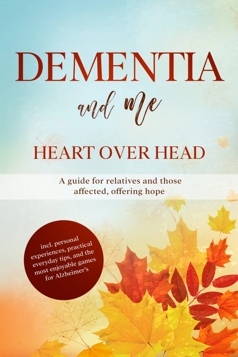 Portada: Dementia and Me – Heart Over Head: A guide for relatives and those affected, offering hope | including personal experiences, practical everyday tips, and the most enjoyable games for Alzheimer's
