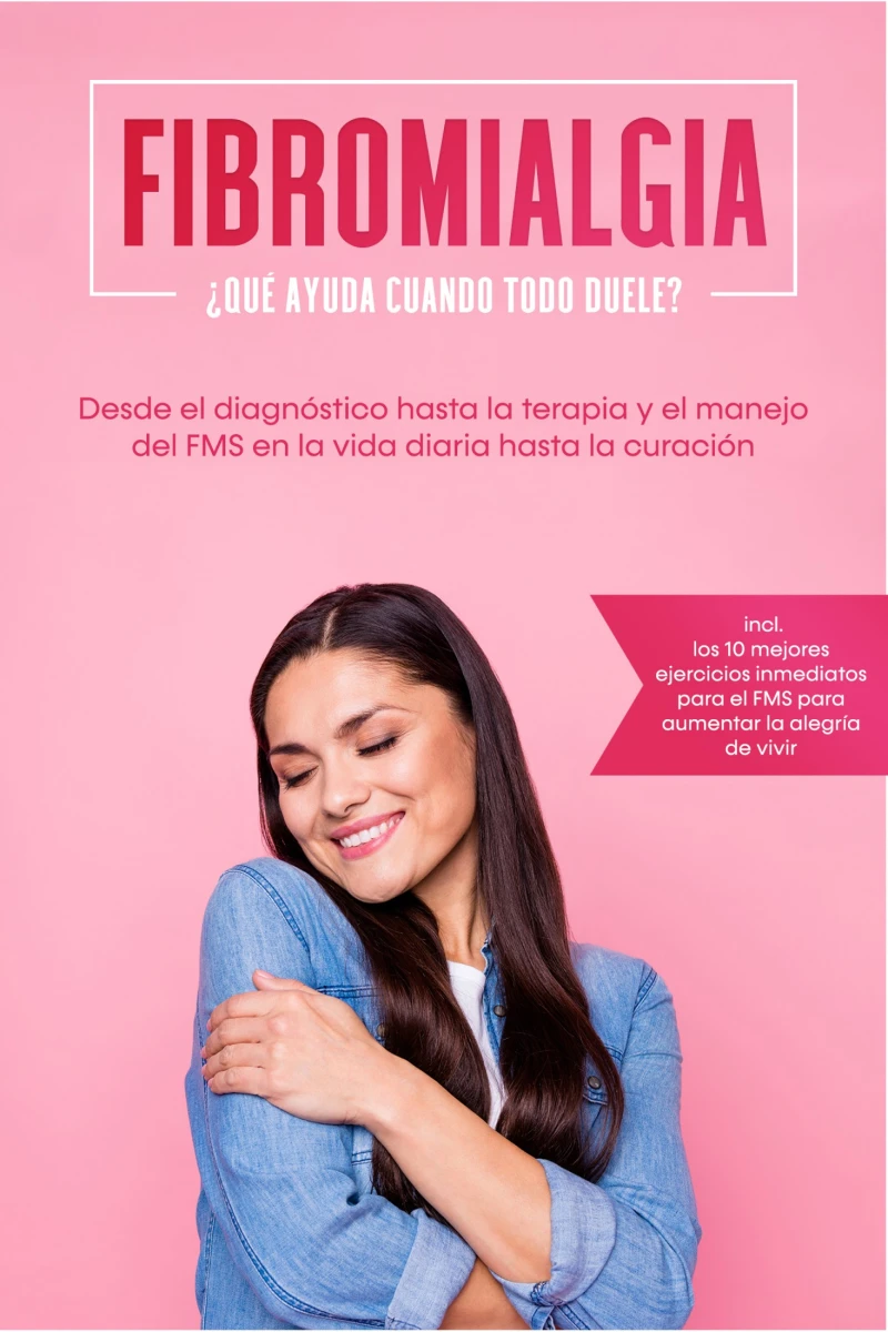 Portada: Fibromialgia: ¿Qué ayuda cuando todo duele? Desde el diagnóstico hasta la terapia y el manejo del FMS en la vida diaria hasta la curación – Incluye los 10 mejores ejercicios inmediatos para el FMS para aumentar la alegría de vivir