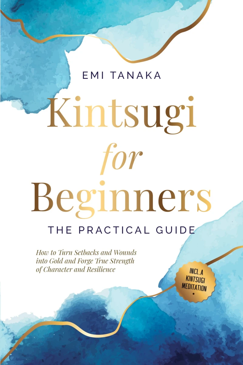 Portada: Kintsugi for Beginners – The Practical Guide: How to Turn Setbacks and Wounds into Gold and Forge True Strength of Character and Resilience – Including a Kintsugi Meditation