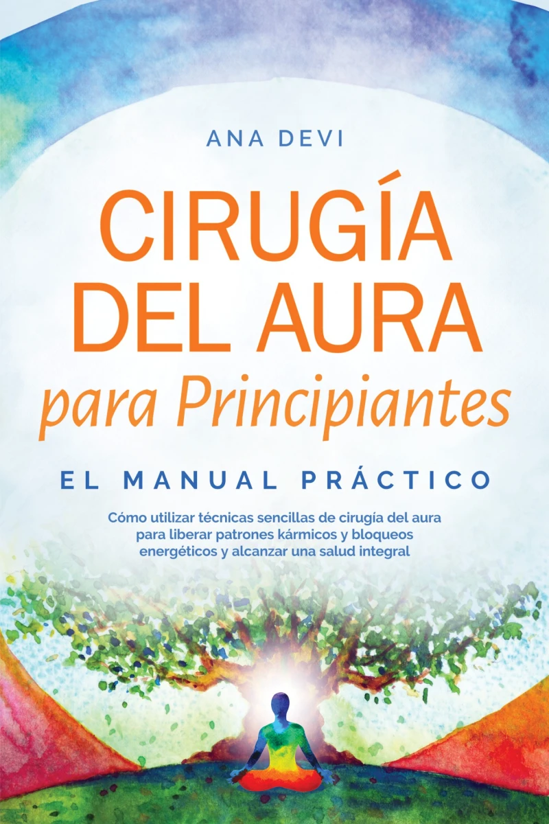 Portada: Cirugía del aura para Principiantes – El manual práctico: Cómo utilizar técnicas sencillas de cirugía del aura para liberar patrones kármicos y bloqueos energéticos y alcanzar una salud integral