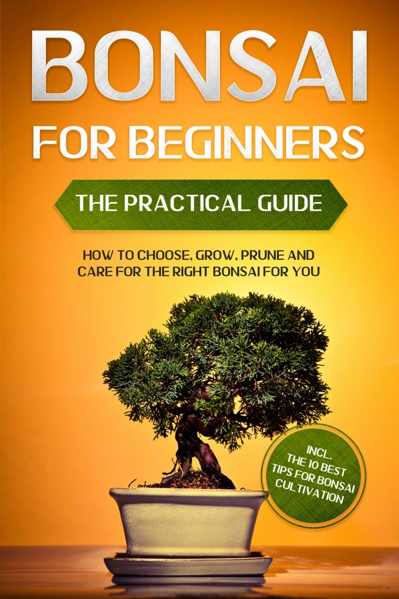 Portada: Bonsai for Beginners – The Practical Guide: How to Choose, Grow, Prune and Care for the Right Bonsai for You – incl. the 10 Best Tips for Bonsai Cultivation