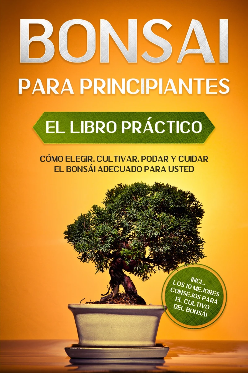 Portada: Bonsái para Principiantes – El Libro Práctico: Cómo Elegir, Cultivar, Podar y Cuidar el Bonsái Adecuado para Usted – incl. los 10 Mejores Consejos para el Cultivo del Bonsái
