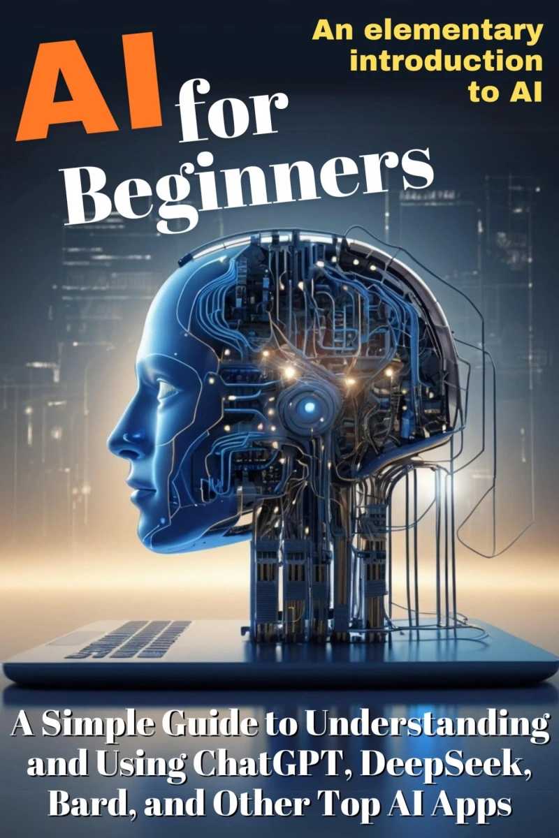 Portada: AI for Beginners:  A Simple Guide to Understanding  and Using ChatGPT, DeepSeek,  Bard, and Other Top AI Apps