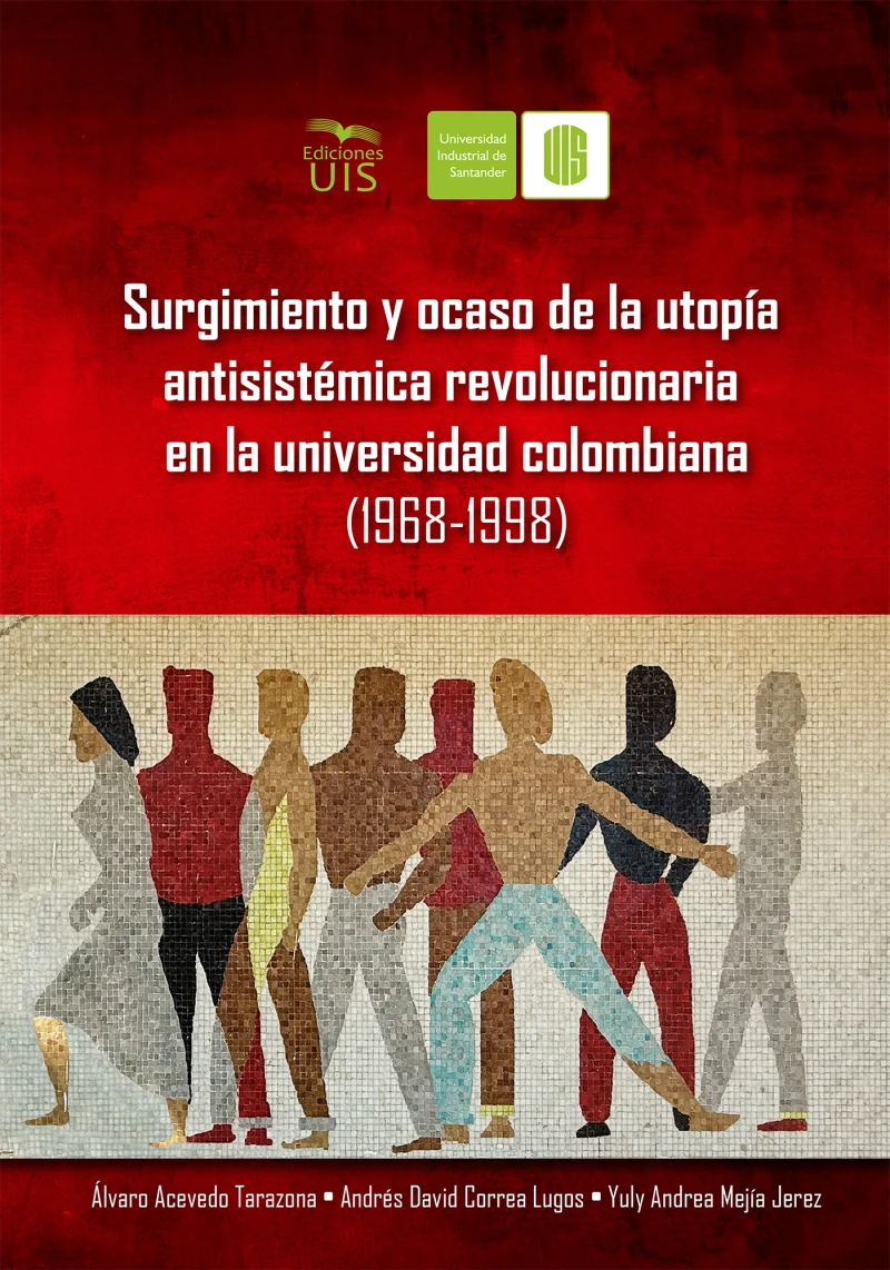 Portada: Surgimiento y ocaso de la utopía antisistémica revolucionaria en la universidad colombiana (1968-1998)