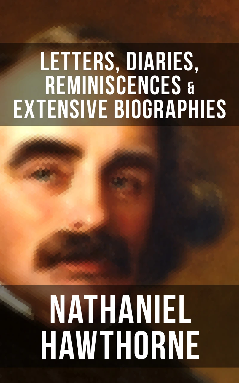 Portada: Nathaniel Hawthorne: Letters, Diaries, Reminiscences & Extensive Biographies