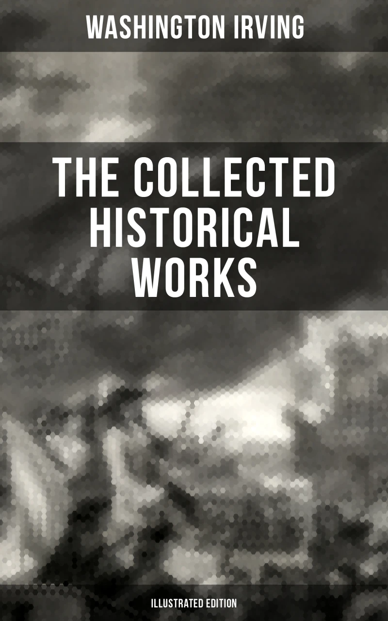 Portada: The Collected Historical Works of Washington Irving (Illustrated Edition)