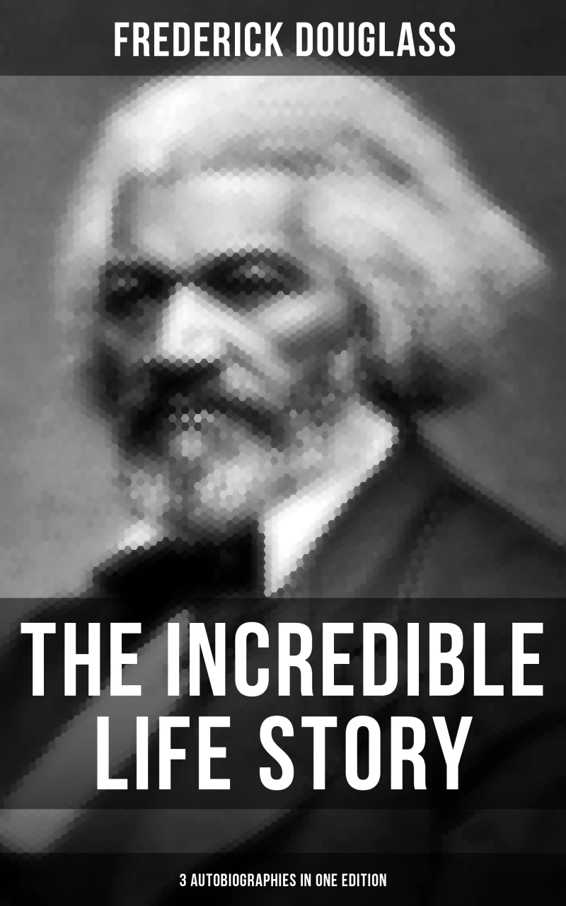 Portada: The Incredible Life Story of Frederick Douglass (3 Autobiographies in One Edition)
