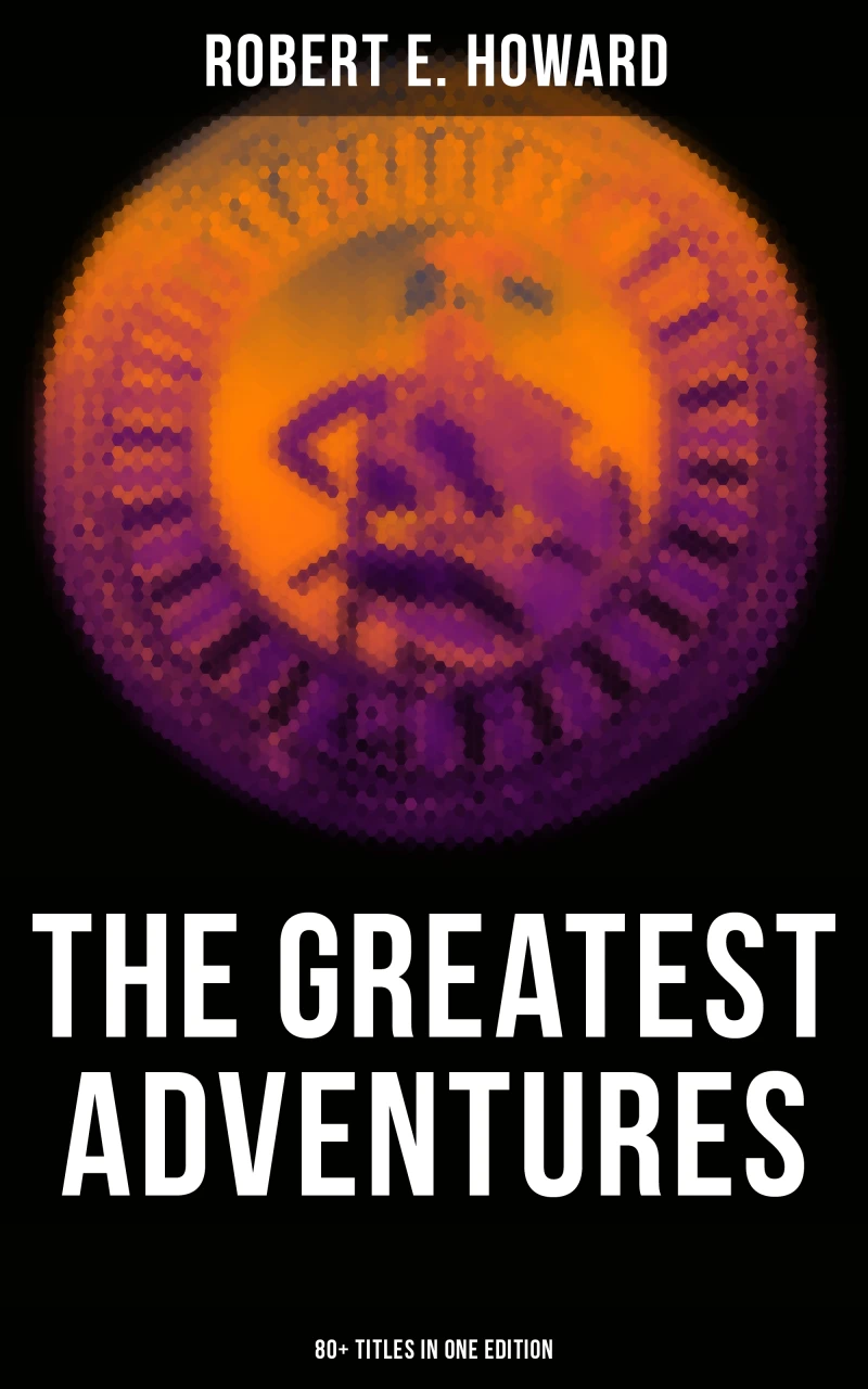 Portada: The Greatest Adventures of Robert E. Howard (80+ Titles in One Edition)