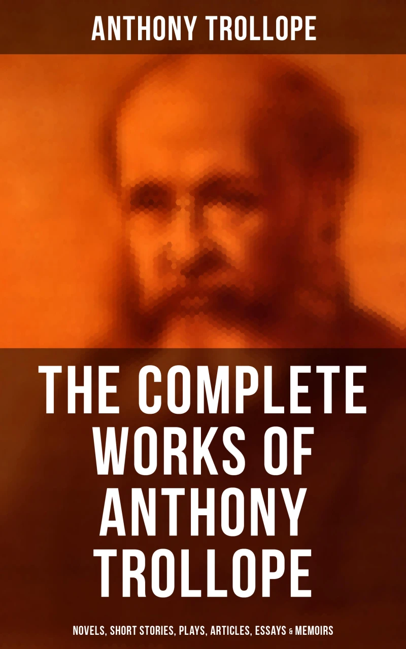 Portada: The Complete Works of Anthony Trollope: Novels, Short Stories, Plays, Articles, Essays & Memoirs