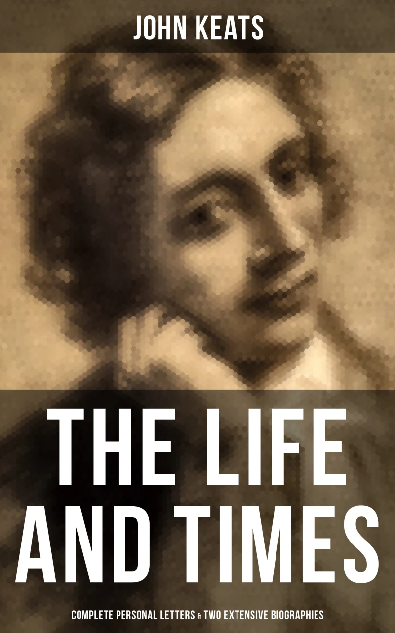 Portada: The Life and Times of John Keats: Complete Personal letters & Two Extensive Biographies