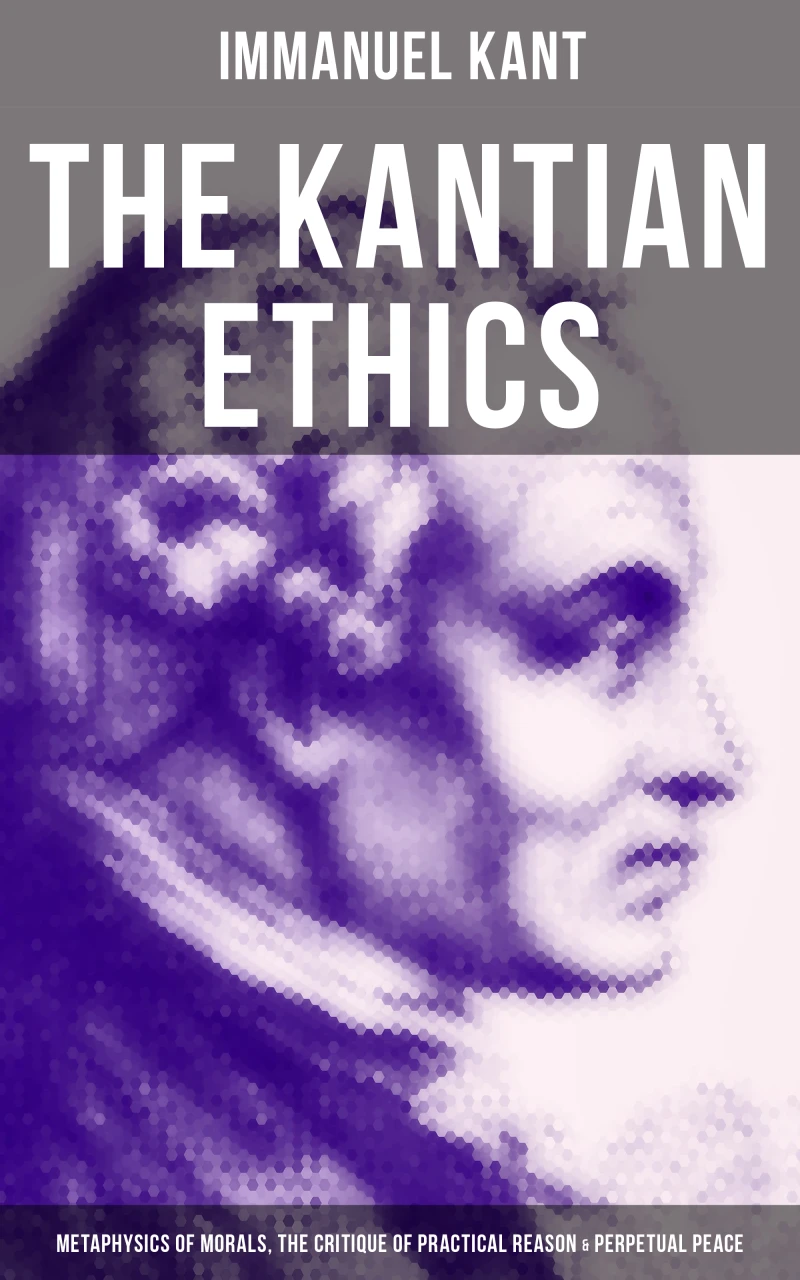 Portada: The Kantian Ethics: Metaphysics of Morals, The Critique of Practical Reason & Perpetual Peace