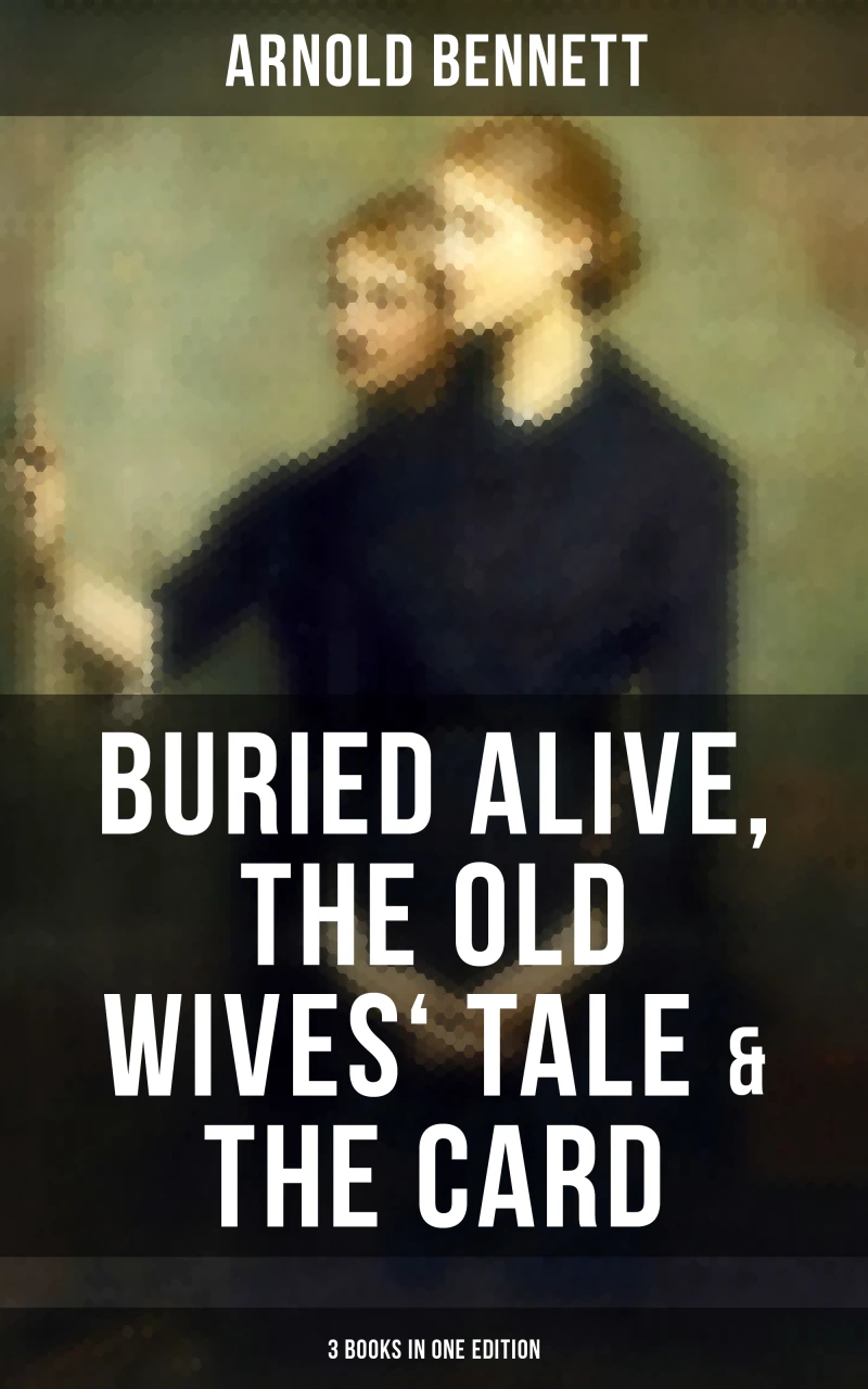 Portada: Arnold Bennett: Buried Alive, The Old Wives' Tale & The Card (3 Books in One Edition)