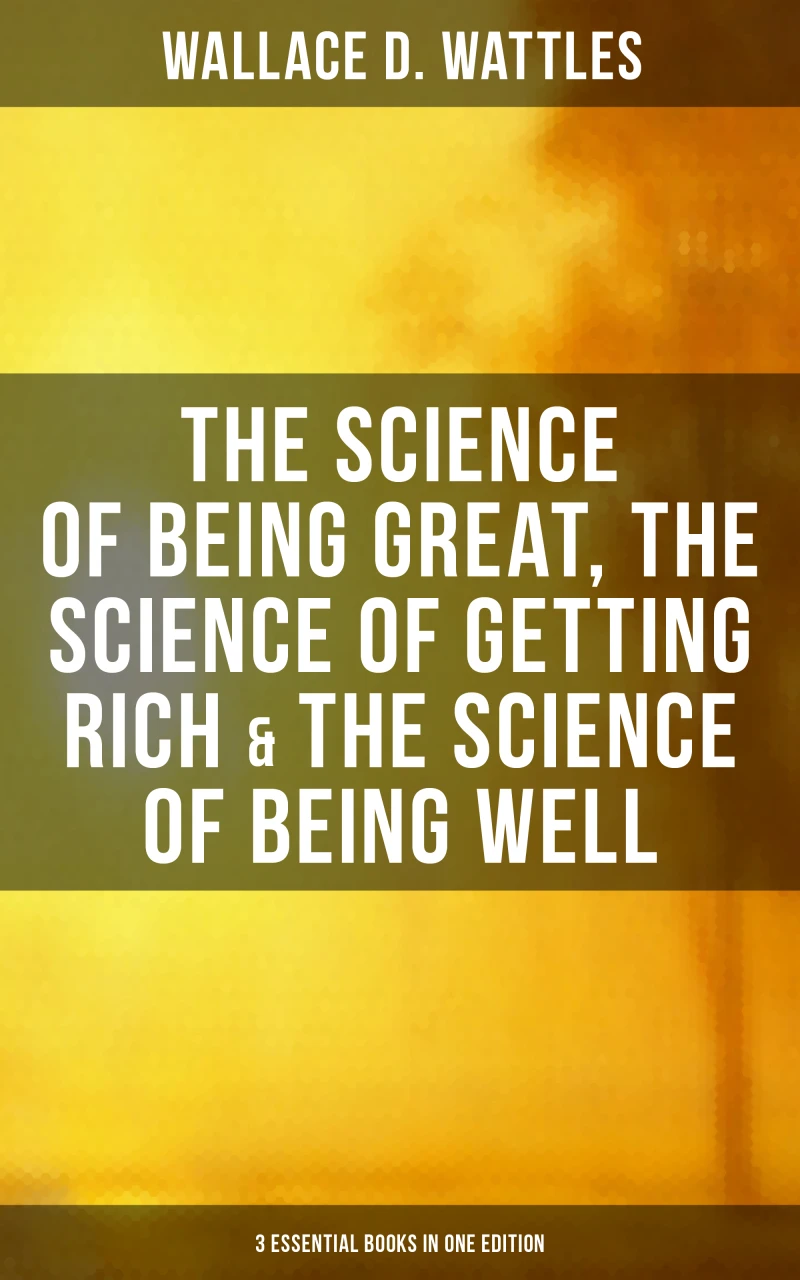 Portada: Wallace D. Wattles: The Science of Being Great, Science of Getting Rich & Science of Being Well