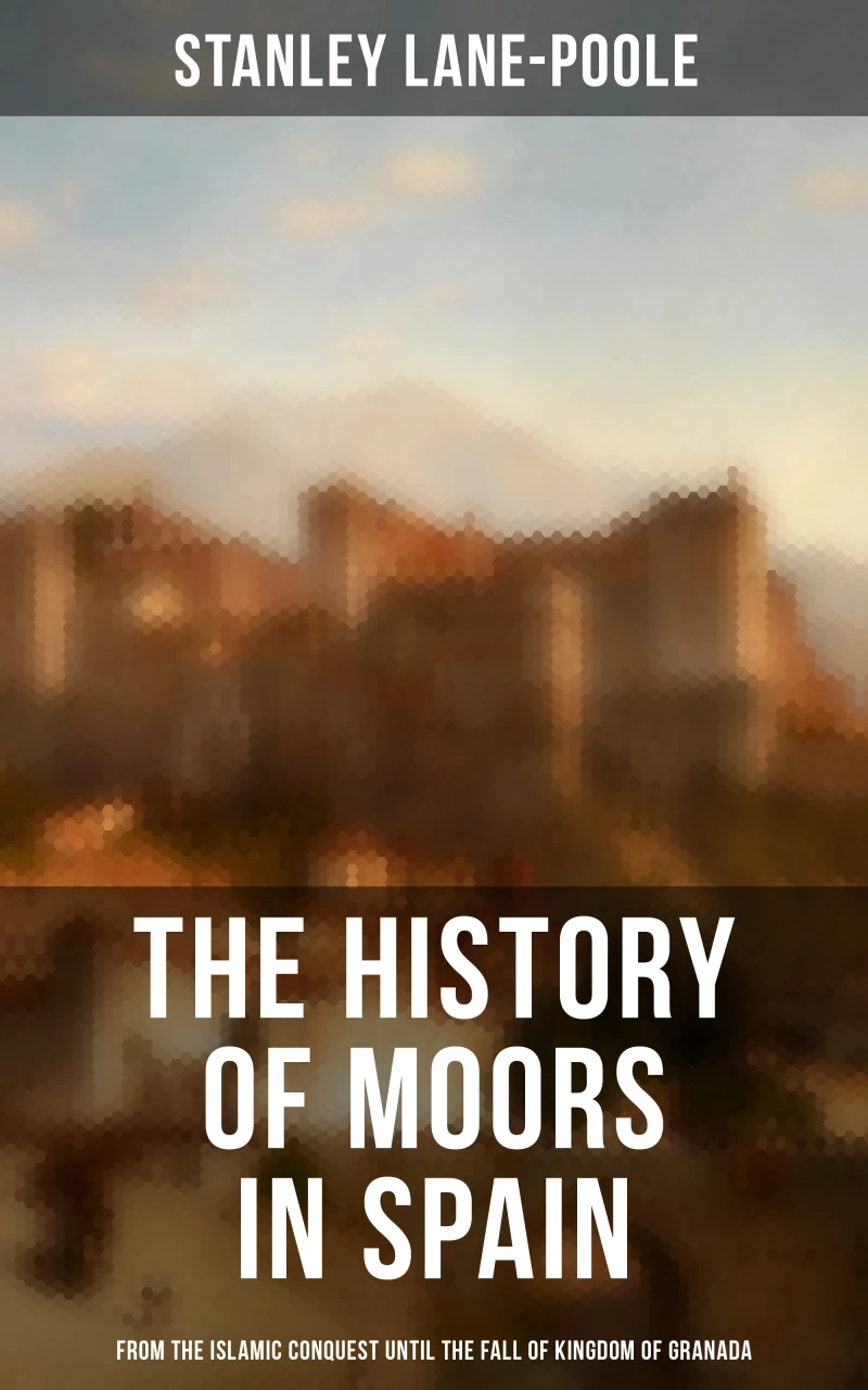 Portada: The History of Moors in Spain: From the Islamic Conquest until the Fall of Kingdom of Granada