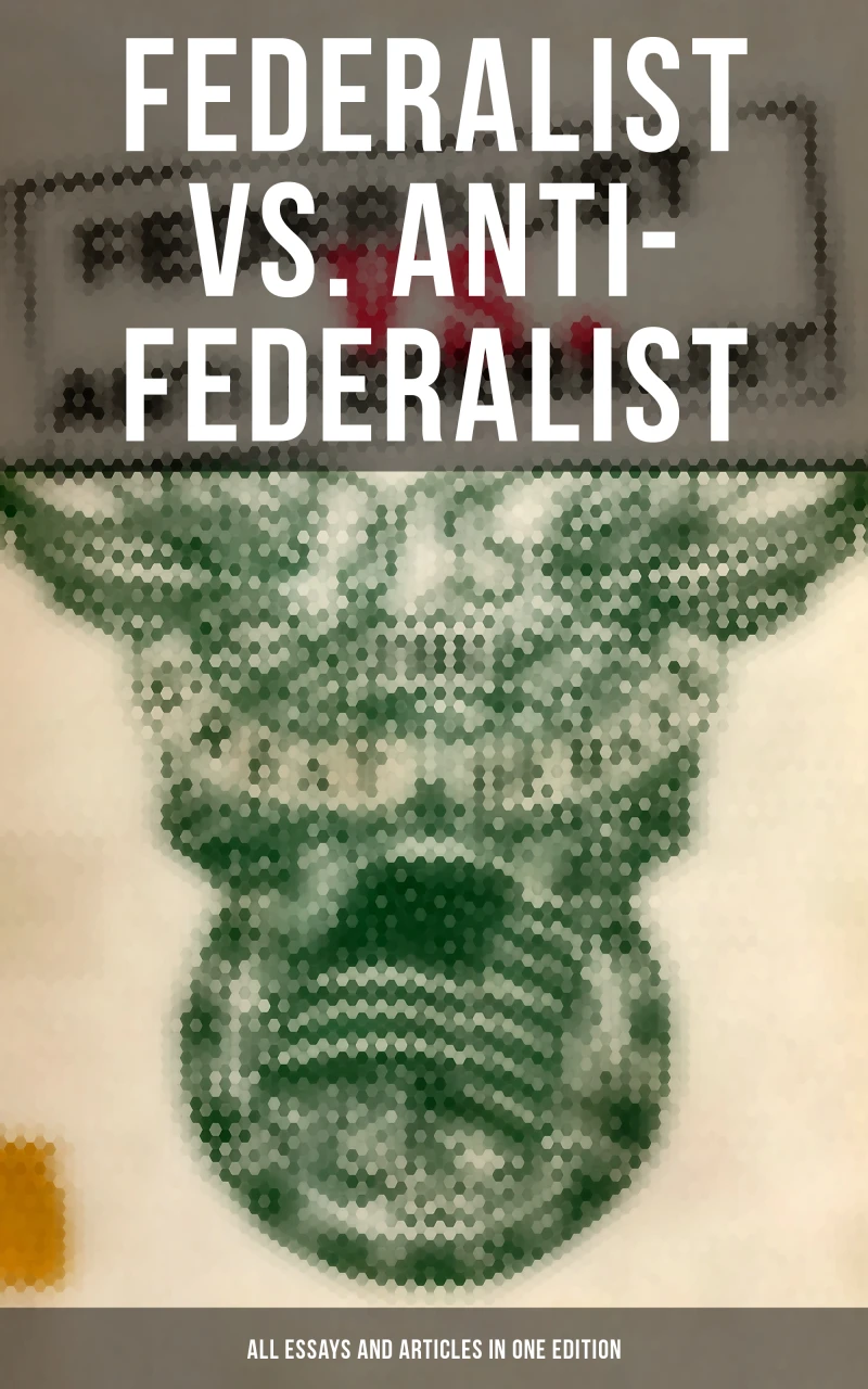 Portada: Federalist vs. Anti-Federalist: ALL Essays and Articles in One Edition