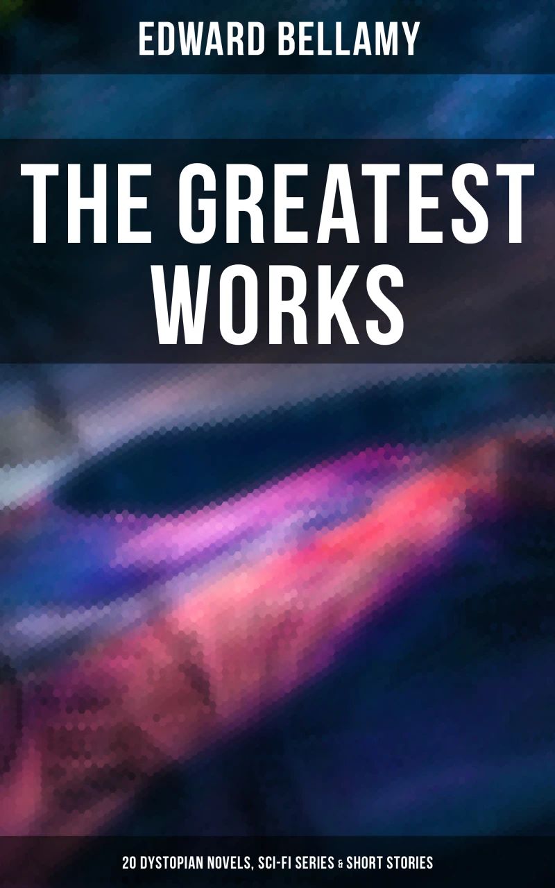 Portada: The Greatest Works of Edward Bellamy: 20 Dystopian Novels, Sci-Fi Series & Short Stories