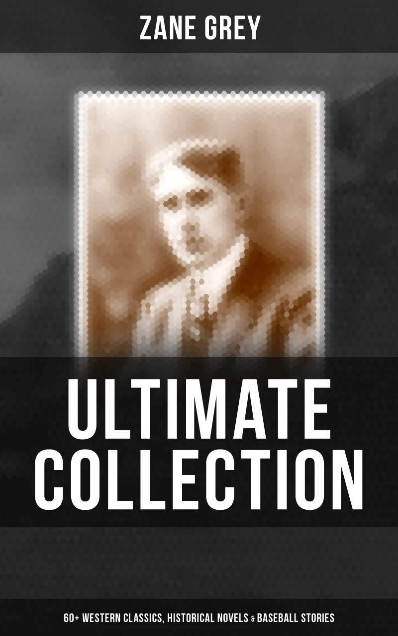 Portada: Zane Grey - Ultimate Collection:  60+ Western Classics, Historical Novels & Baseball Stories