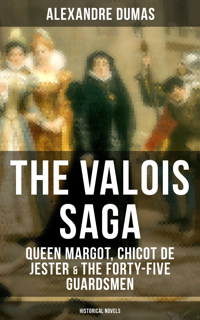 Portada: THE VALOIS SAGA: Queen Margot, Chicot de Jester & The Forty-Five Guardsmen (Historical Novels)