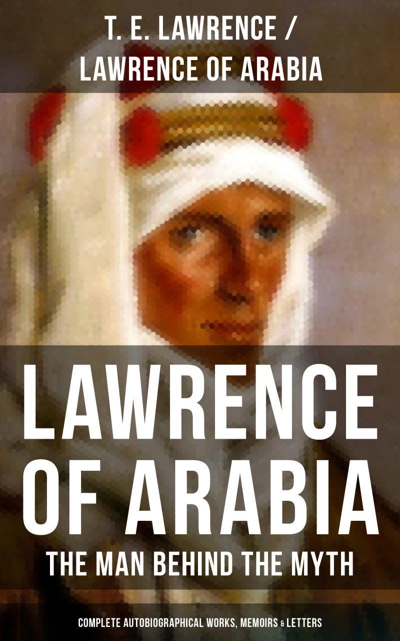 Portada: Lawrence of Arabia: The Man Behind the Myth (Complete Autobiographical Works, Memoirs & Letters)