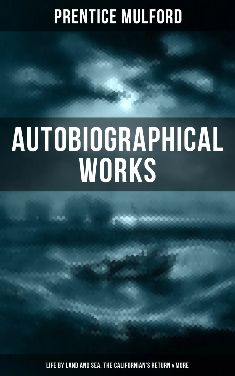 Portada: Prentice Mulford: Autobiographical Works (Life by Land and Sea, The Californian's Return & More)