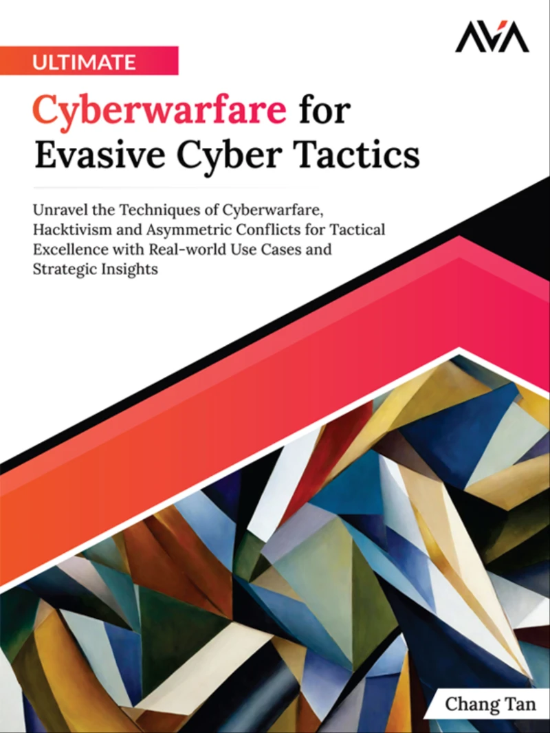 Portada: Ultimate Cyberwarfare for Evasive Cyber Tactics: Unravel the Techniques of Cyberwarfare, Hacktivism and Asymmetric Conflicts for Tactical Excellence with Real-world Use Cases and Strategic Insights