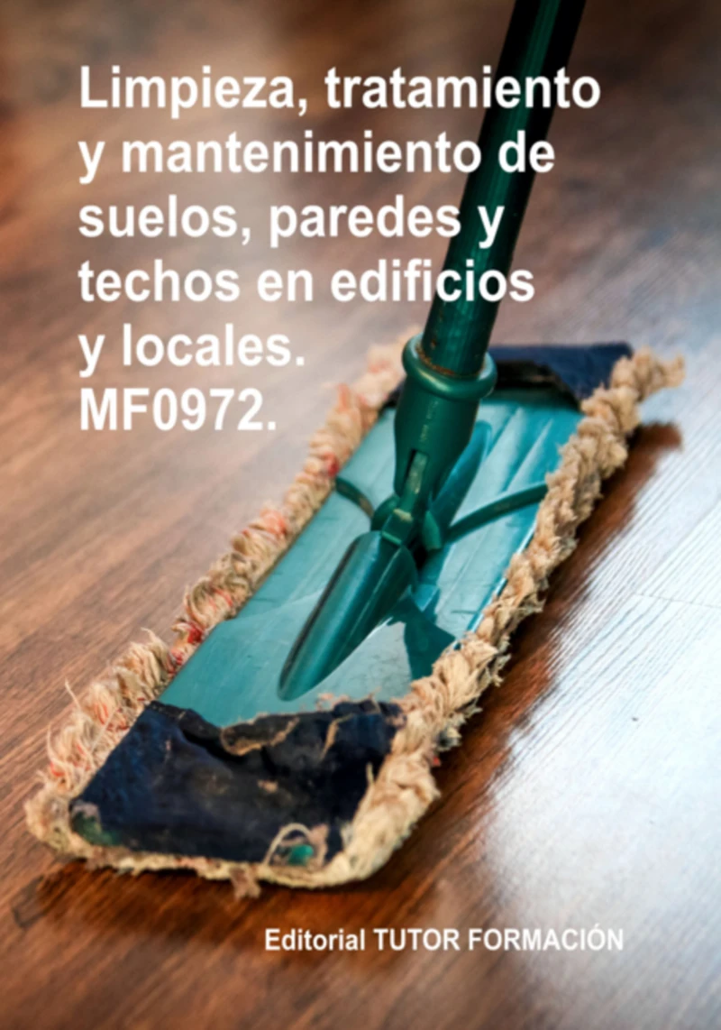 Portada: Limpieza, Tratamiento Y Mantenimiento De Suelos, Paredes Y Techos En Edificios Y Locales. Mf0972.
