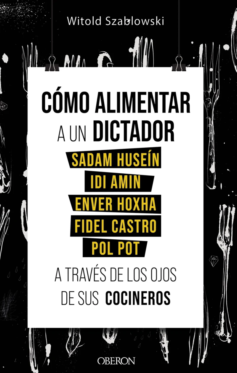 Portada: Cómo alimentar a un dictador. Sadam Huseín, Idi Amin, Enver Hoxha, Fidel Castro y Pol Pot a través de los ojos de sus cocineros