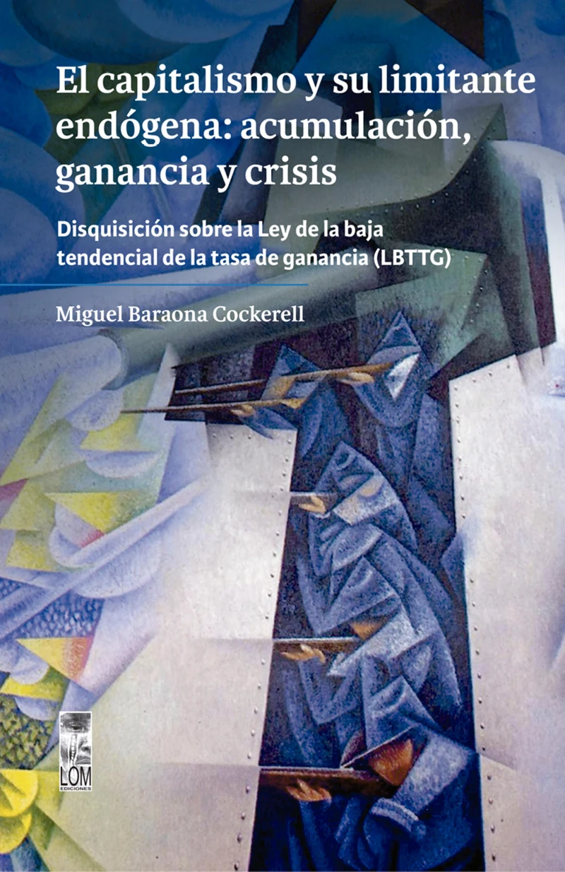 Portada: El capitalismo y su limitante endógena: acumulación, ganancia y crisis. Disquisición sobre la Ley de la baja tendencial de la tasa de ganancia (LBTTG)